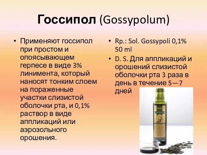 Госсипол (Gossypolum) Применяют госсипол при простом и опоясывающем герпесе в виде 3% линимента,