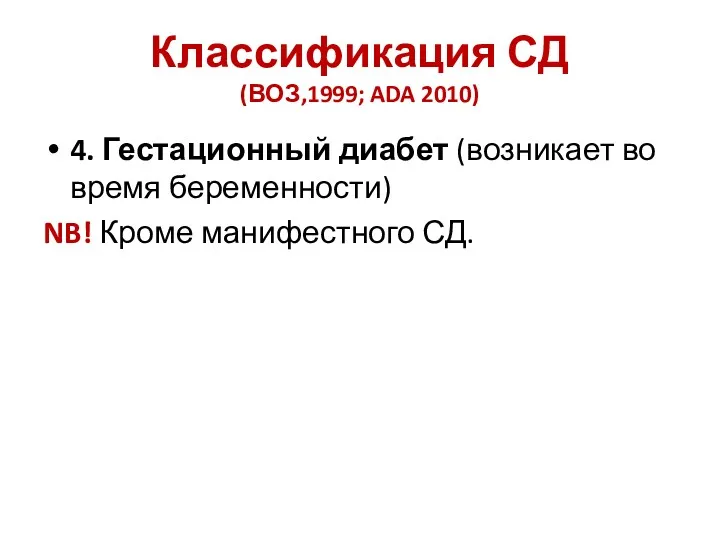 Классификация СД (ВОЗ,1999; ADA 2010) 4. Гестационный диабет (возникает во время беременности) NB! Кроме манифестного СД.