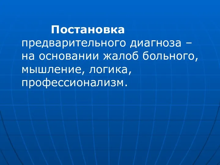 Постановка предварительного диагноза – на основании жалоб больного, мышление, логика, профессионализм.