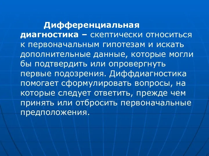 Дифференциальная диагностика – скептически относиться к первоначальным гипотезам и искать