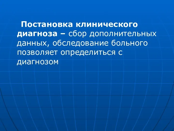 Постановка клинического диагноза – сбор дополнительных данных, обследование больного позволяет определиться с диагнозом