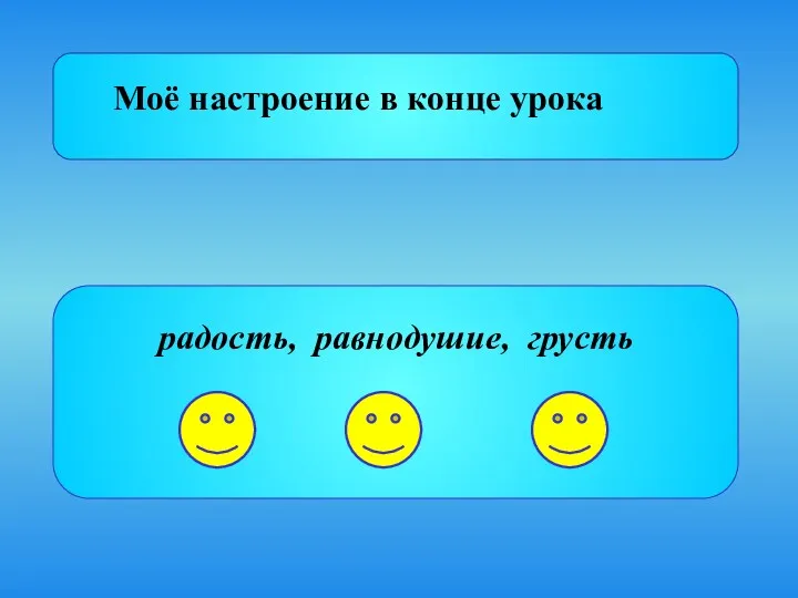 Моё настроение в конце урока радость, равнодушие, грусть