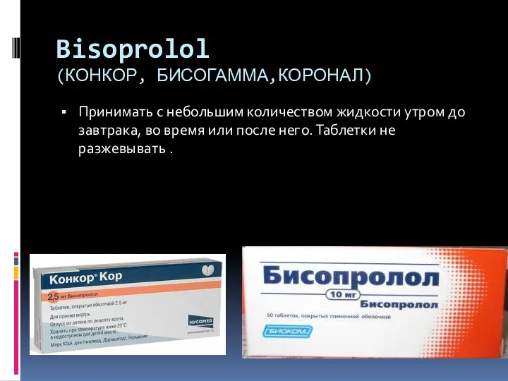 Bisoprolol (КОНКОР, БИСОГАММА,КОРОНАЛ) Принимать с небольшим количеством жидкости утром до