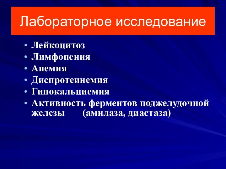 Лабораторное исследование Лейкоцитоз Лимфопения Анемия Диспротеинемия Гипокальциемия Активность ферментов поджелудочной железы (амилаза, диастаза)