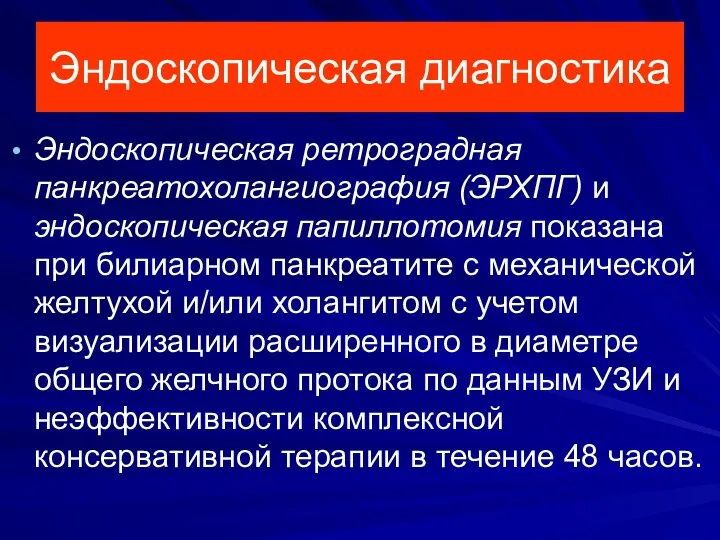 Эндоскопическая диагностика Эндоскопическая ретроградная панкреатохолангиография (ЭРХПГ) и эндоскопическая папиллотомия показана