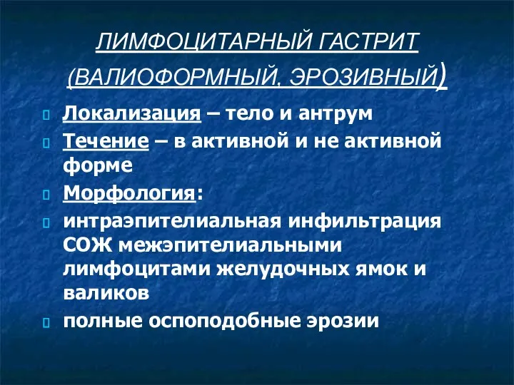 ЛИМФОЦИТАРНЫЙ ГАСТРИТ (ВАЛИОФОРМНЫЙ, ЭРОЗИВНЫЙ) Локализация – тело и антрум Течение