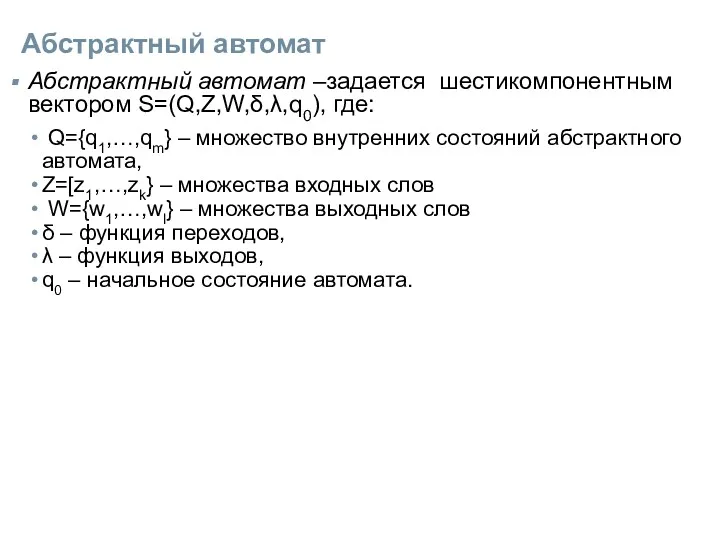 Абстрактный автомат Абстрактный автомат –задается шестикомпонентным вектором S=(Q,Z,W,δ,λ,q0), где: Q={q1,…,qm}