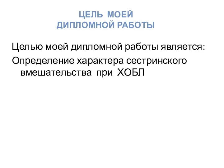 Целью моей дипломной работы является: Определение характера сестринского вмешательства при ХОБЛ ЦЕЛЬ МОЕЙ ДИПЛОМНОЙ РАБОТЫ