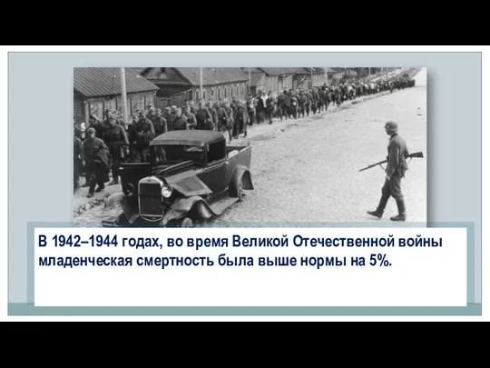 В 1942–1944 годах, во время Великой Отечественной войны младенческая смертность была выше нормы на 5%.