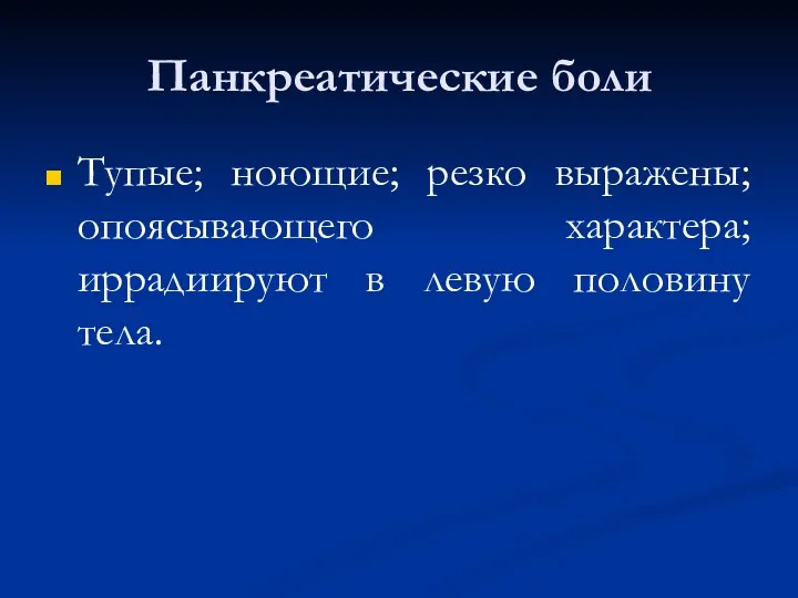 Панкреатические боли Тупые; ноющие; резко выражены; опоясывающего характера; иррадиируют в левую половину тела.