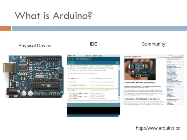What is Arduino? Physical Device IDE Community http://www.arduino.cc