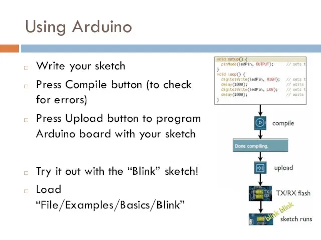 Using Arduino Write your sketch Press Compile button (to check