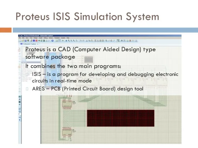 Proteus ISIS Simulation System Proteus is a CAD (Computer Aided Design) type software
