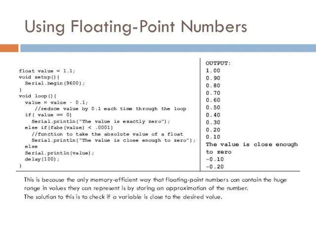 Using Floating-Point Numbers float value = 1.1; void setup(){ Serial.begin(9600); } void loop(){