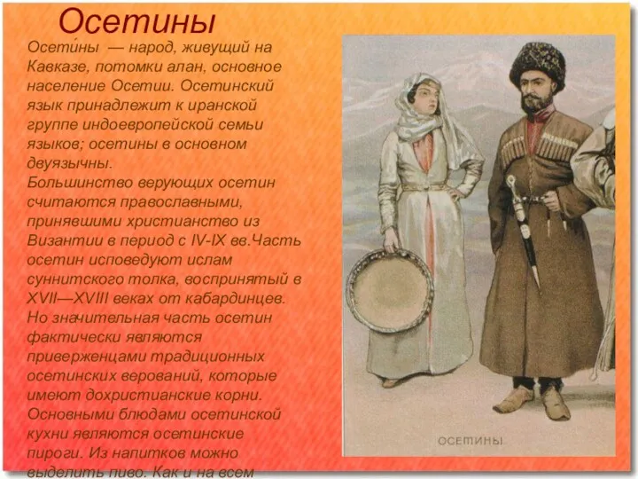 Осетины Осети́ны — народ, живущий на Кавказе, потомки алан, основное население Осетии. Осетинский