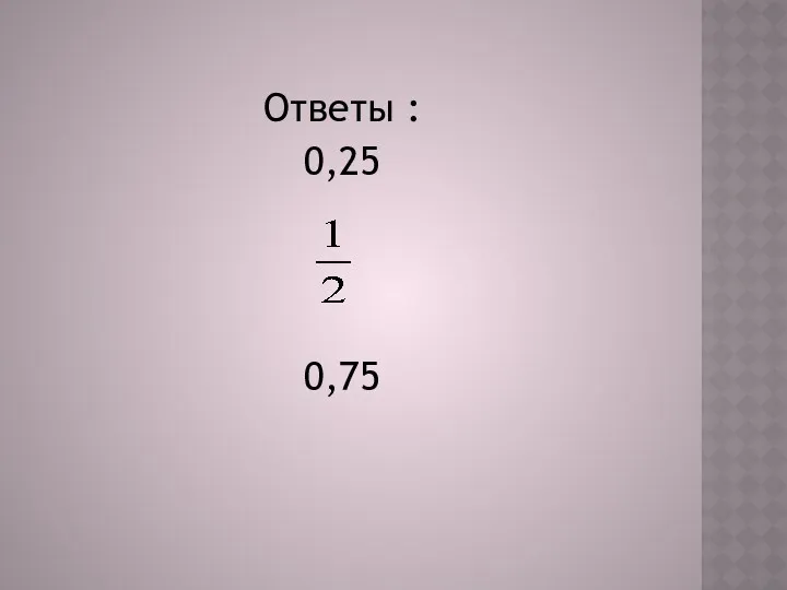 Ответы : 0,25 0,75