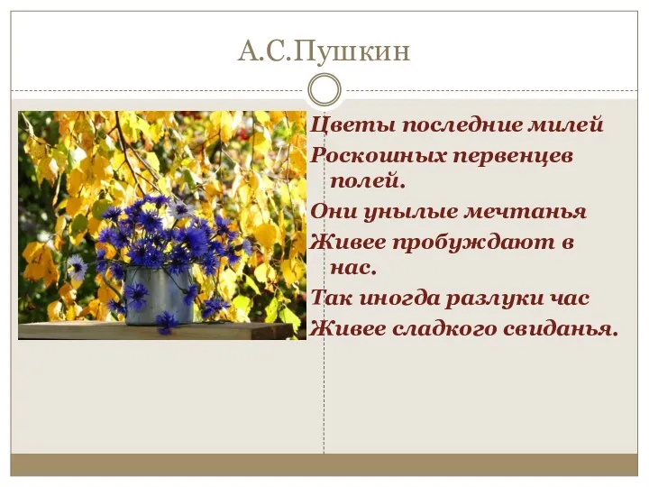 А.С.Пушкин Цветы последние милей Роскошных первенцев полей. Они унылые мечтанья