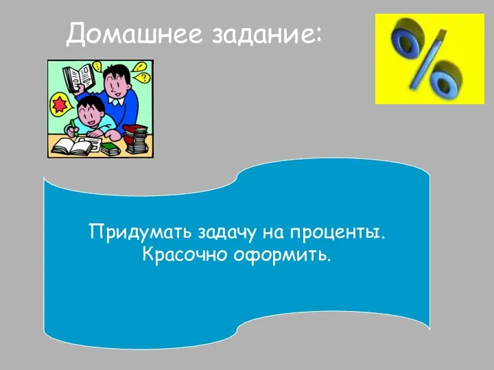 Домашнее задание: Придумать задачу на проценты. Красочно оформить.