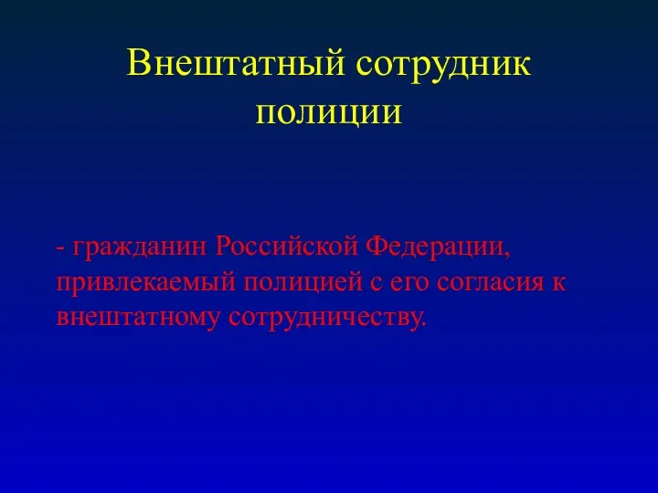 Внештатный сотрудник полиции - гражданин Российской Федерации, привлекаемый полицией с его согласия к внештатному сотрудничеству.