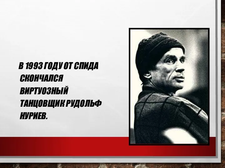 В 1993 ГОДУ ОТ СПИДА СКОНЧАЛСЯ ВИРТУОЗНЫЙ ТАНЦОВЩИК РУДОЛЬФ НУРИЕВ.