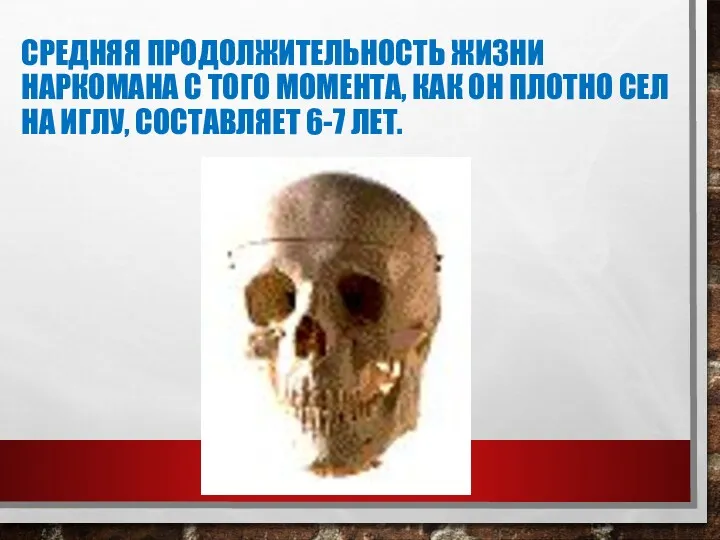 СРЕДНЯЯ ПРОДОЛЖИТЕЛЬНОСТЬ ЖИЗНИ НАРКОМАНА С ТОГО МОМЕНТА, КАК ОН ПЛОТНО СЕЛ НА ИГЛУ, СОСТАВЛЯЕТ 6-7 ЛЕТ.