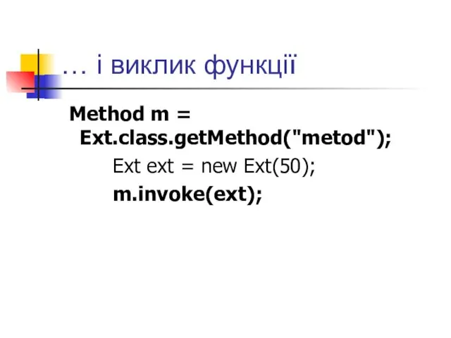 … і виклик функції Method m = Ext.class.getMethod("metod"); Ext ext = new Ext(50); m.invoke(ext);