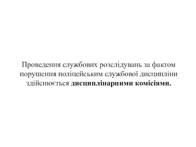 . Проведення службових розслідувань за фактом порушення поліцейським службової дисципліни здійснюється дисциплінарними комісіями.