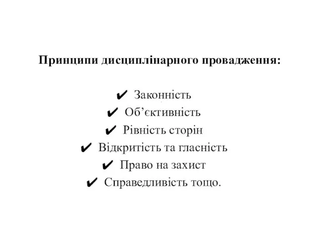 . Принципи дисциплінарного провадження: Законність Об’єктивність Рівність сторін Відкритість та гласність Право на захист Справедливість тощо.