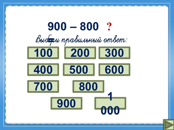 900 – 800 = 1 000 ? 300 400 700 500 600 900 800 100 200