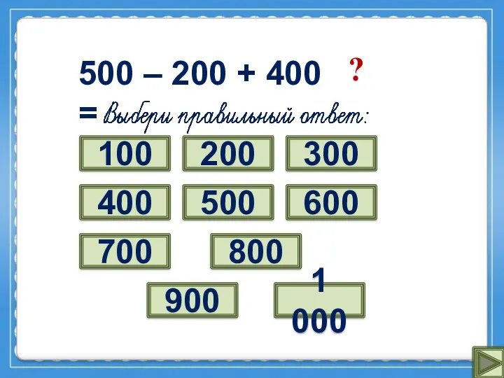 500 – 200 + 400 = 1 000 ? 100