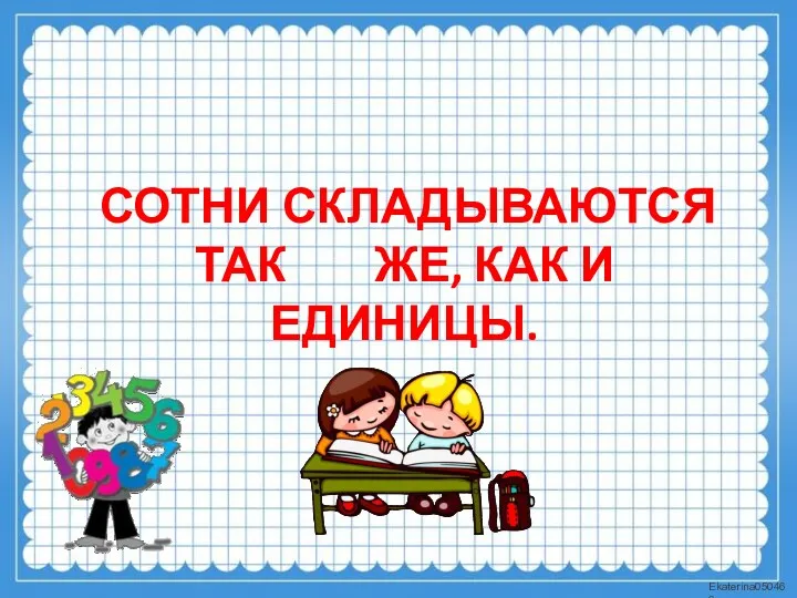 СОТНИ СКЛАДЫВАЮТСЯ ТАК ЖЕ, КАК И ЕДИНИЦЫ.