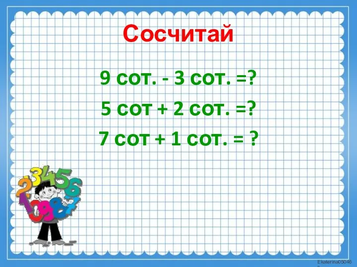 Сосчитай 9 сот. - 3 сот. =? 5 сот +