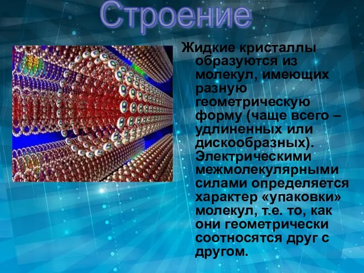 Строение Жидкие кристаллы образуются из молекул, имеющих разную геометрическую форму