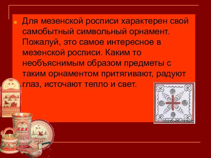 Для мезенской росписи характерен свой самобытный символьный орнамент. Пожалуй, это