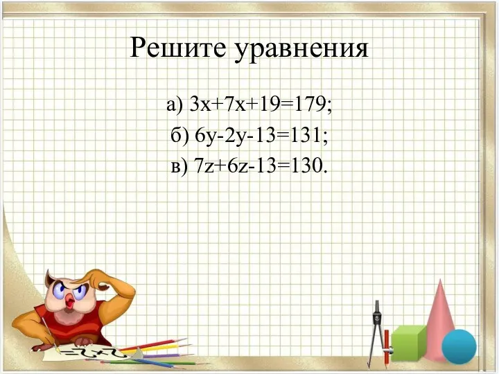 Решите уравнения а) 3х+7х+19=179; б) 6у-2у-13=131; в) 7z+6z-13=130.