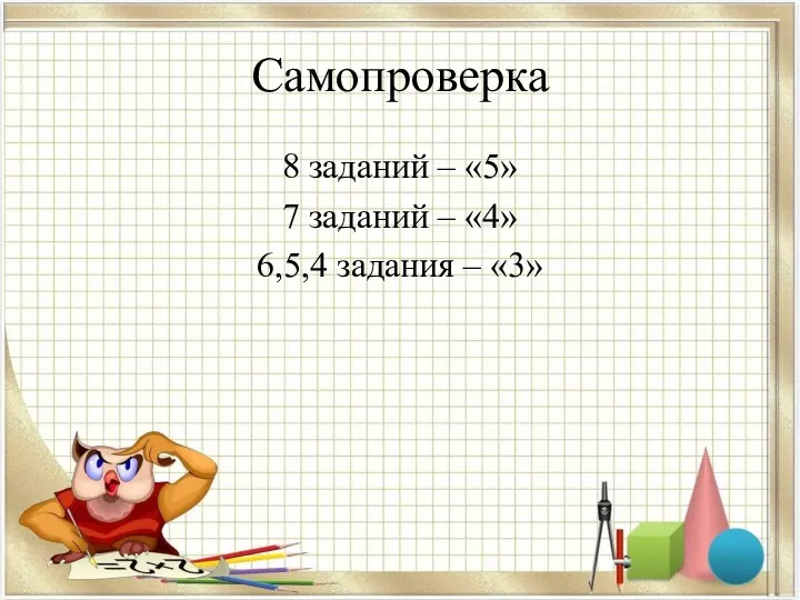 Самопроверка 8 заданий – «5» 7 заданий – «4» 6,5,4 задания – «3»