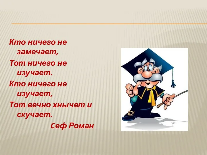 Кто ничего не замечает, Тот ничего не изучает. Кто ничего