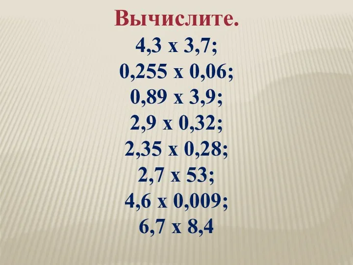 Вычислите. 4,3 х 3,7; 0,255 х 0,06; 0,89 х 3,9;