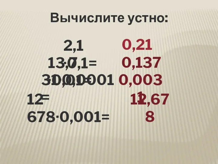 Вычислите устно: 2,1·0,1= 31·0,0001= 13,7·0,01= 12 678·0,001= 0,21 0,137 0,0031 12,678