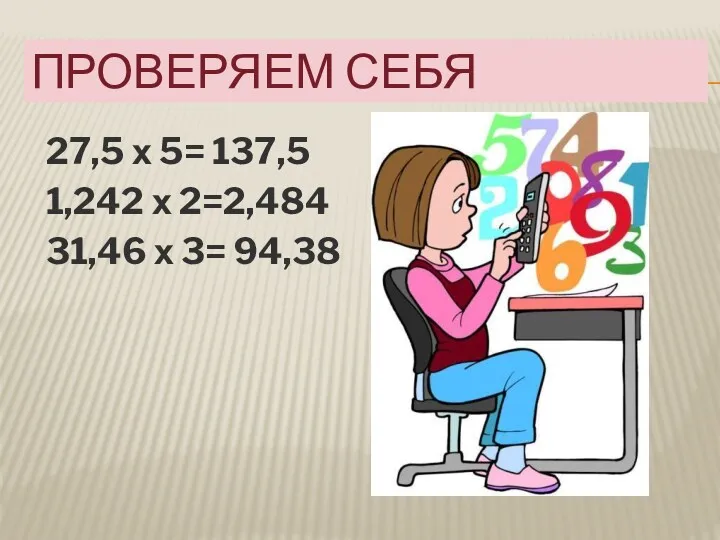 ПРОВЕРЯЕМ СЕБЯ 27,5 х 5= 137,5 1,242 х 2=2,484 31,46 х 3= 94,38