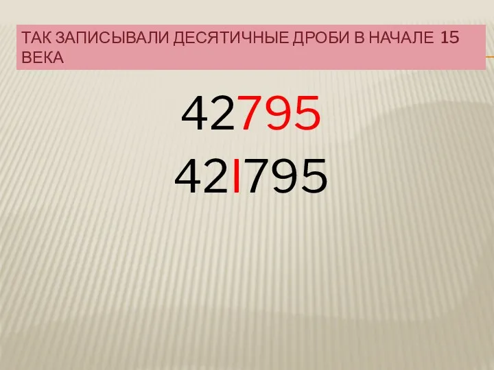 ТАК ЗАПИСЫВАЛИ ДЕСЯТИЧНЫЕ ДРОБИ В НАЧАЛЕ 15 ВЕКА 42795 42I795