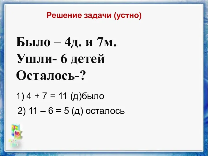 Было – 4д. и 7м. Ушли- 6 детей Осталось-? Решение