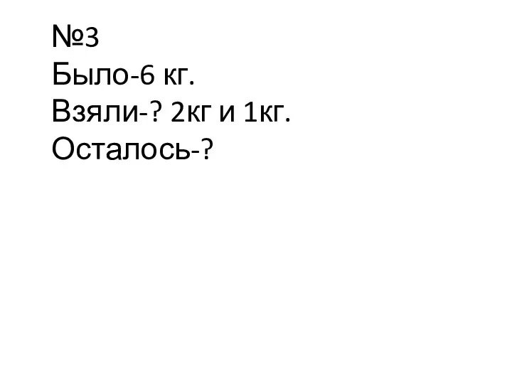 №3 Было-6 кг. Взяли-? 2кг и 1кг. Осталось-?