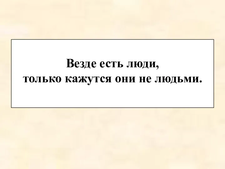 Везде есть люди, только кажутся они не людьми.