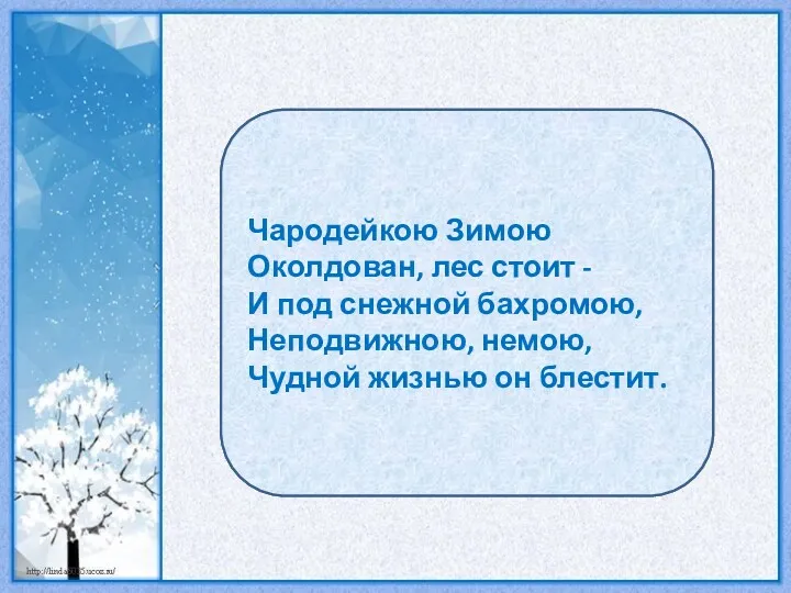 Ф.Тютчев Чародейкою Зимою Околдован, лес стоит - И под снежной бахромою, Неподвижною, немою,