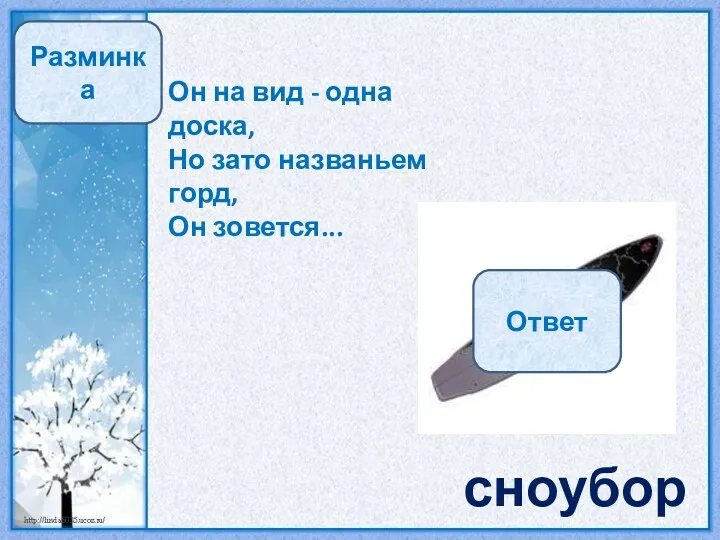 Разминка Он на вид - одна доска, Но зато названьем горд, Он зовется... сноуборд Ответ