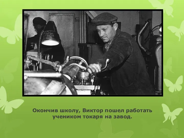 Окончив школу, Виктор пошел работать учеником токаря на завод.