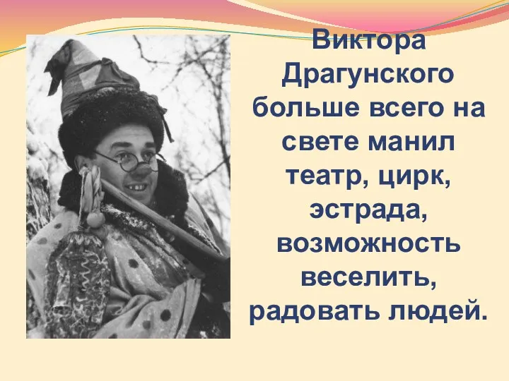 Виктора Драгунского больше всего на свете манил театр, цирк, эстрада, возможность веселить, радовать людей.