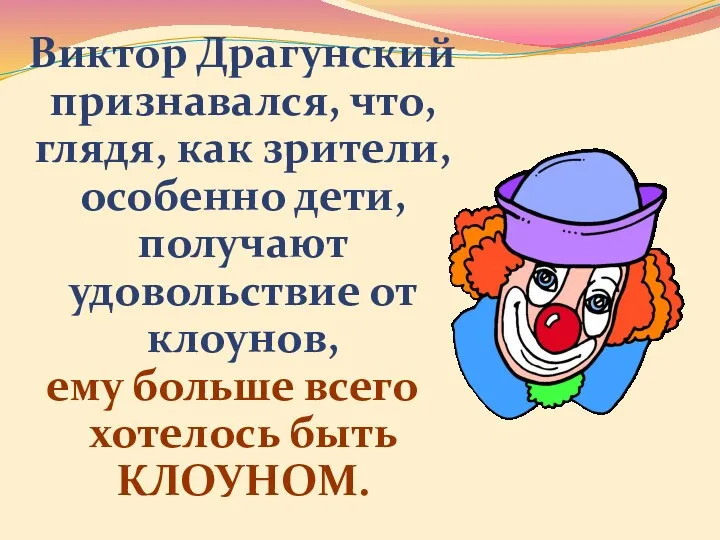 Виктор Драгунский признавался, что, глядя, как зрители, особенно дети, получают удовольствие от клоунов,