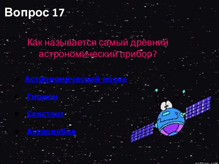 Вопрос 17 Как называется самый древний астрономический прибор? Астрономический посох Гномон Секстант Астролябия